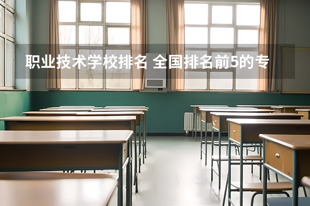 职业技术学校排名 全国排名前5的专科院校?