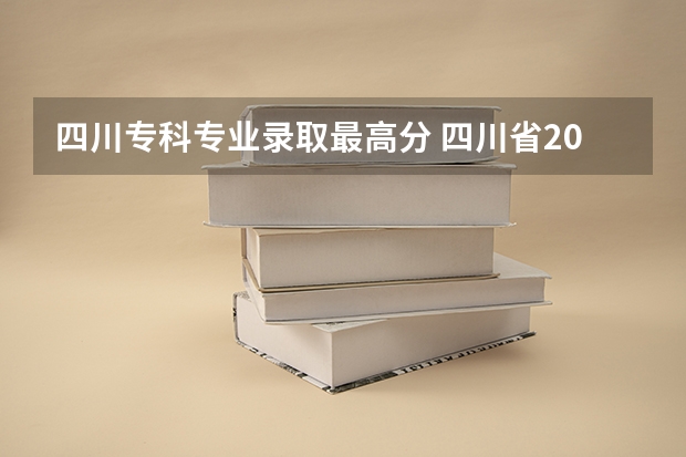 四川专科专业录取最高分 四川省2023各高校录取分数线