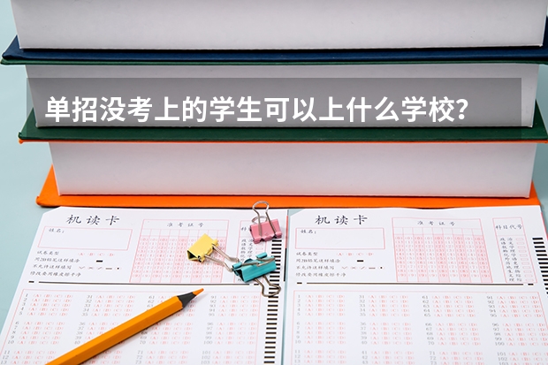 单招没考上的学生可以上什么学校？