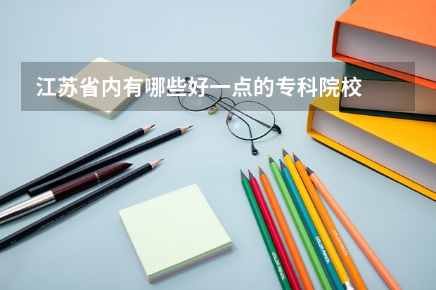 江苏省内有哪些好一点的专科院校