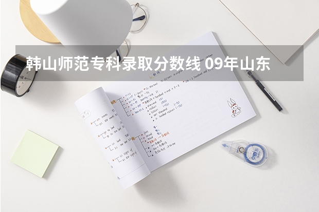 韩山师范专科录取分数线 09年山东青岛理科288分能上哪所好一点的专科学校,请各位专业人士作答,急急急!!!!!!