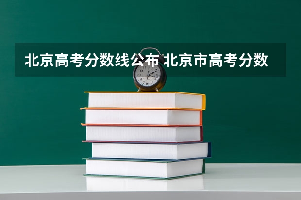 北京高考分数线公布 北京市高考分数线出炉(2023北京招生分数线公布)