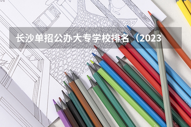 长沙单招公办大专学校排名（2023江西单招热度排行榜公布）