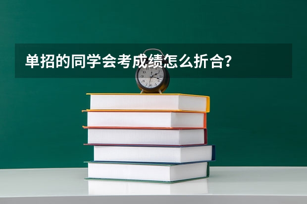 单招的同学会考成绩怎么折合？