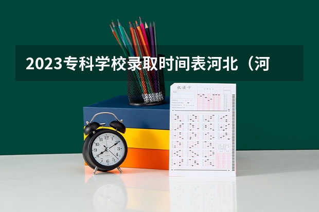 2023专科学校录取时间表河北（河北专科批录取查询时间）