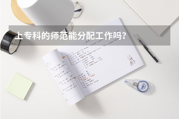 上专科的师范能分配工作吗？