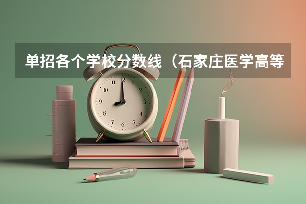 单招各个学校分数线（石家庄医学高等专科学校2023单招分数线？）
