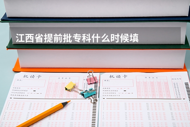 江西省提前批专科什么时候填