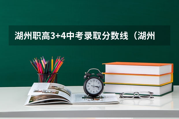 湖州职高3+4中考录取分数线(湖州高中录取分数线?)