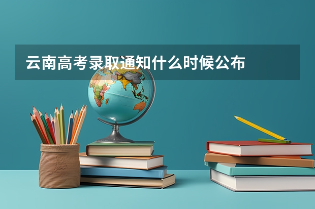 云南高考录取通知什么时候公布