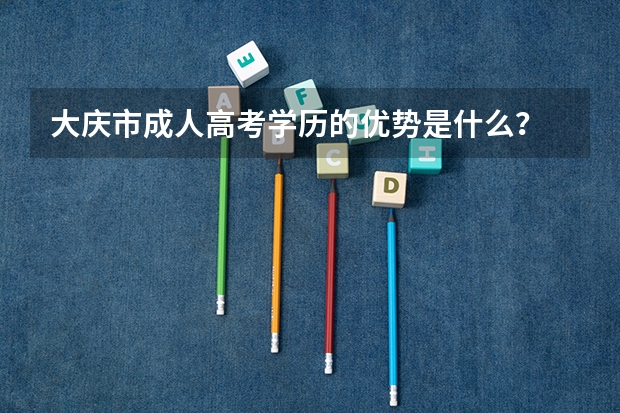 大庆市成人高考学历的优势是什么?