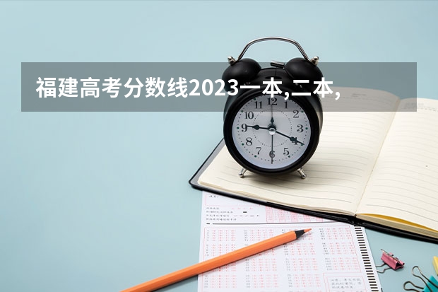 福建高考分数线2023一本,二本,专科分数线（2023年福建高考分数线公布）
