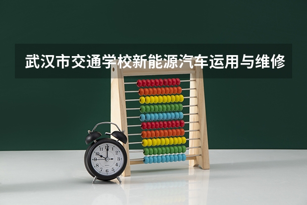 武汉市交通学校新能源汽车运用与维修培养目标定位（证书介绍）