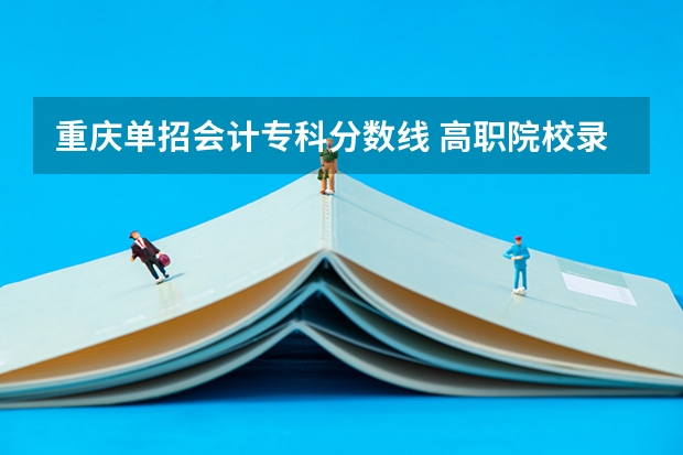 重庆单招会计专科分数线 高职院校录取分数线