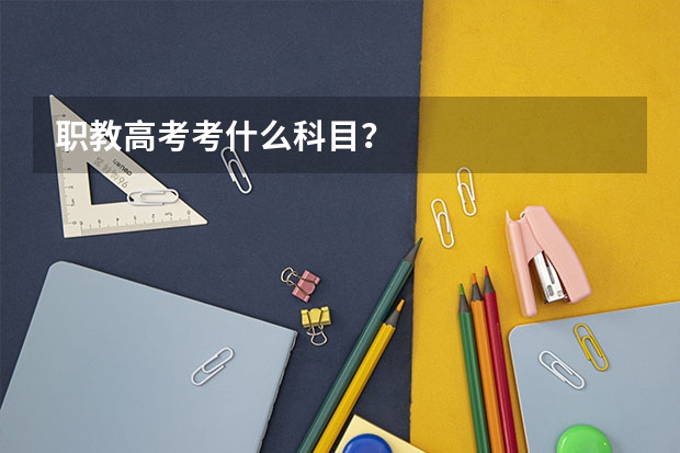 职教高考考什么科目？