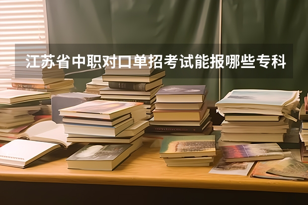 江苏省中职对口单招考试能报哪些专科类院校?