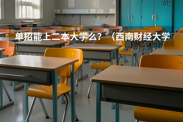 单招能上二本大学么?(西南财经大学天府学院单招分数线?)