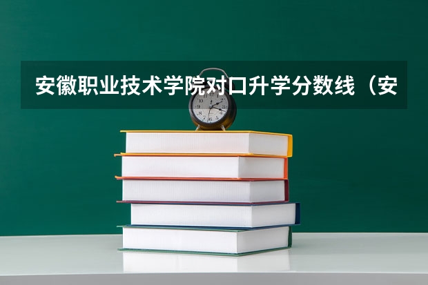 安徽职业技术学院对口升学分数线（安徽对口高考最好的大学）