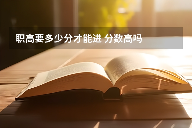 职高要多少分才能进 分数高吗