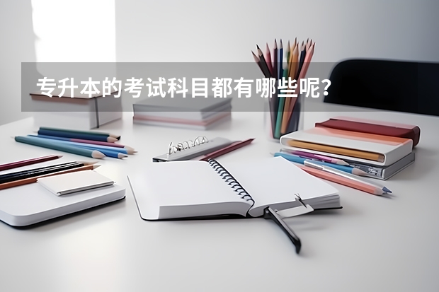 专升本的考试科目都有哪些呢?