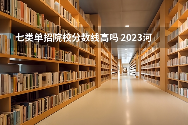 七类单招院校分数线高吗 2023河北单招七类公办学校分数线