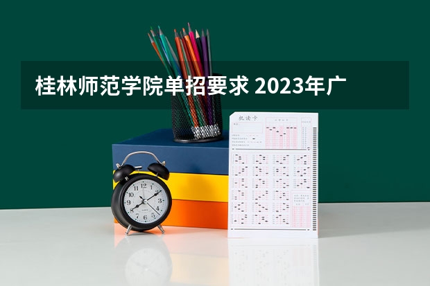 桂林师范学院单招要求 2023年广西单招各学校分数线