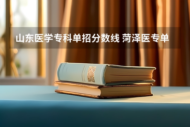山东医学专科单招分数线 菏泽医专单招分数线2023