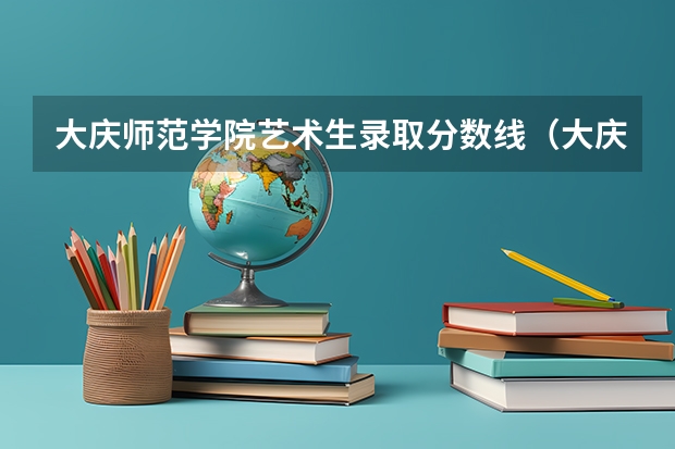 大庆师范学院艺术生录取分数线（大庆石油学院专科录取分数线）