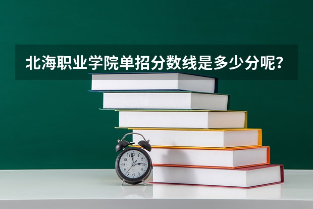 北海职业学院单招分数线是多少分呢?