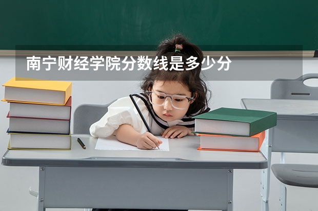 南宁财经学院分数线是多少分