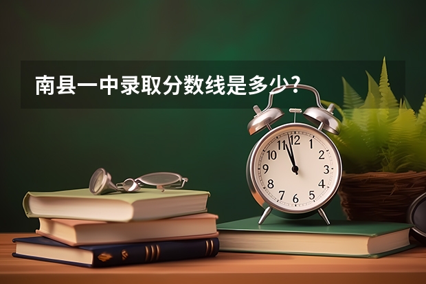 南县一中录取分数线是多少?