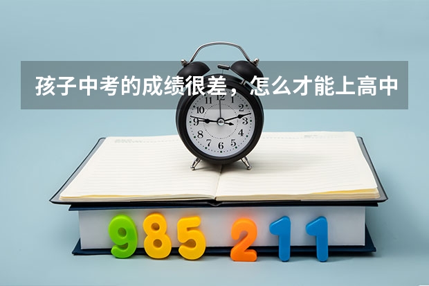 孩子中考的成绩很差,怎么才能上高中呢?