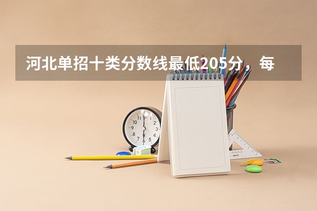 河北单招十类分数线最低205分，每个学校分数线不同（河北单招十类分数线）