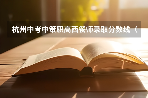 杭州中考中策职高西餐师录取分数线（怎样考杭州市人民职高?）