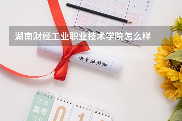 湖南财经工业职业技术学院怎么样