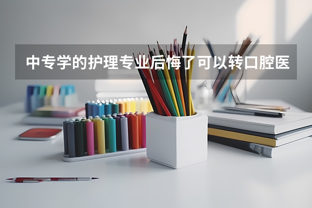 中专学的护理专业后悔了可以转口腔医学吗?
