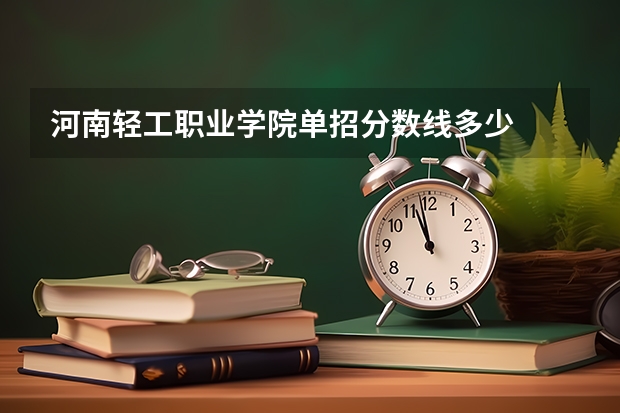 河南轻工职业学院单招分数线多少