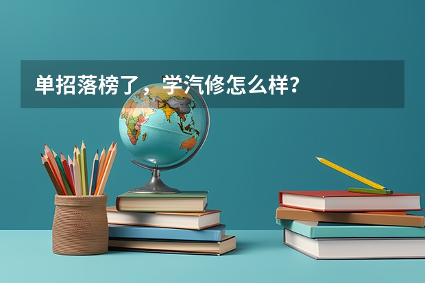 单招落榜了,学汽修怎么样?