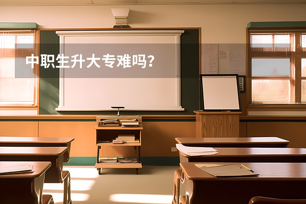 中职生升大专难吗？