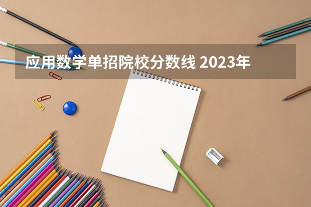 应用数学单招院校分数线 2023年四川单招公办学校分数线表