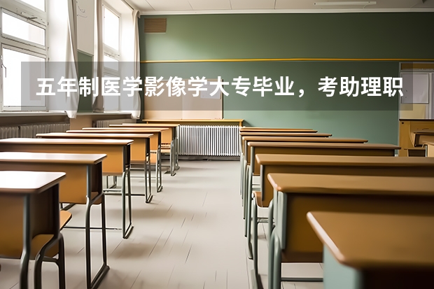 五年制医学影像学大专毕业,考助理职业医师和职业医师都需要什么条件?考试科目都是什么,越具体越好,谢