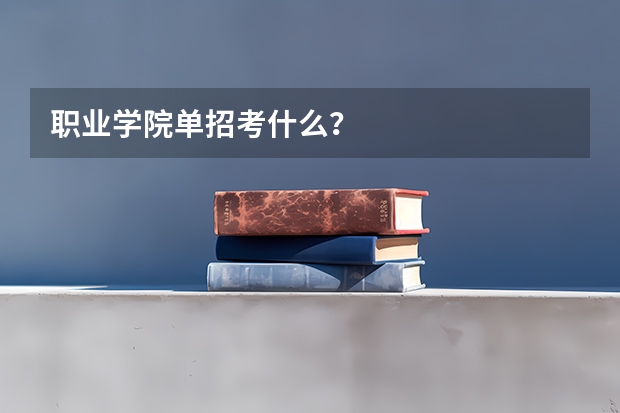 职业学院单招考什么？