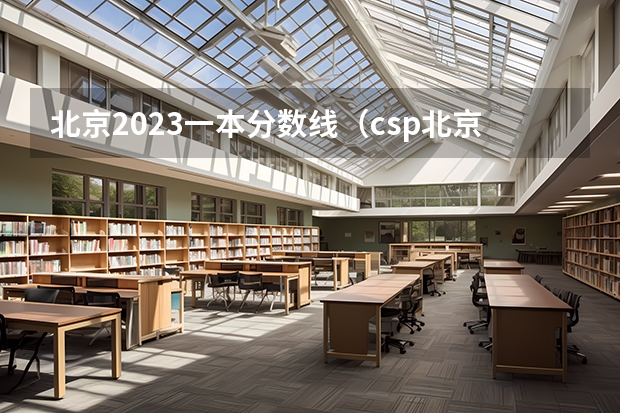 北京2023一本分数线（csp北京分数线2023）