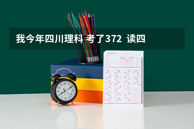 我今年四川理科 考了372 读四川(德阳)建院读的到不呢