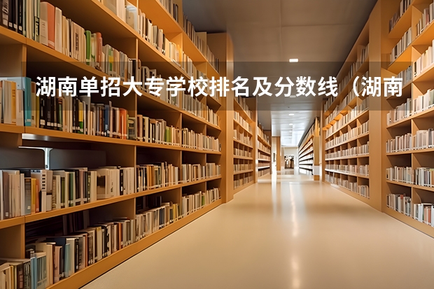 湖南单招大专学校排名及分数线（湖南单招排名前十的学校）