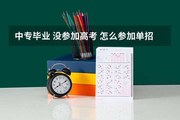 中专毕业 没参加高考 怎么参加单招