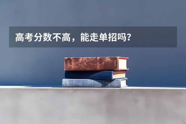 高考分数不高,能走单招吗?