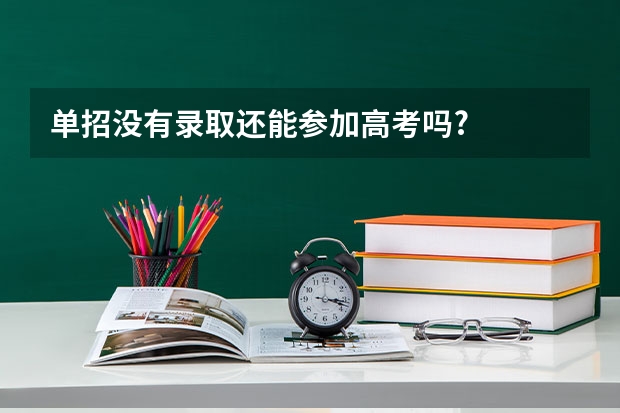 单招没有录取还能参加高考吗?