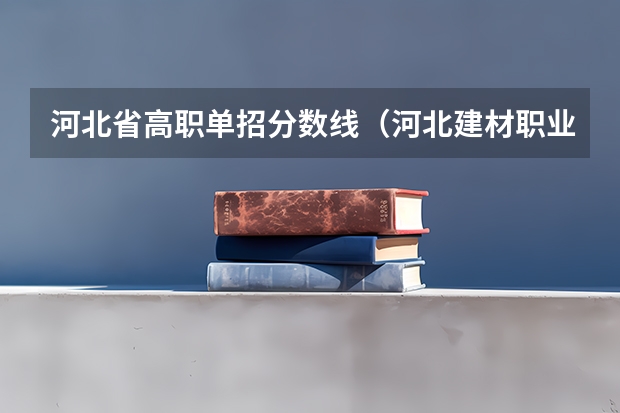 河北省高职单招分数线(河北建材职业技术学院单招专业录取线)