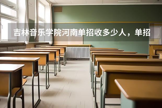 吉林音乐学院河南单招收多少人，单招考试项目都是哪些 我是河南的想考吉林的学校，音乐专业求推荐几所